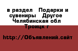  в раздел : Подарки и сувениры » Другое . Челябинская обл.,Троицк г.